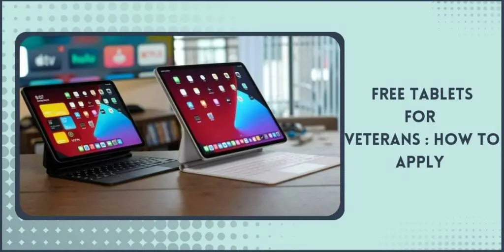 Free Tablet for Veterans: Top 5 Programs, How to Get 4 how to Apply for Free Tablet for Veterans