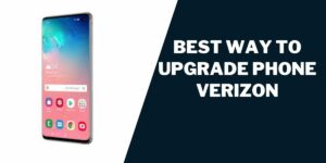 Best Way to Upgrade Phone Verizon (2023): Save Time & Money