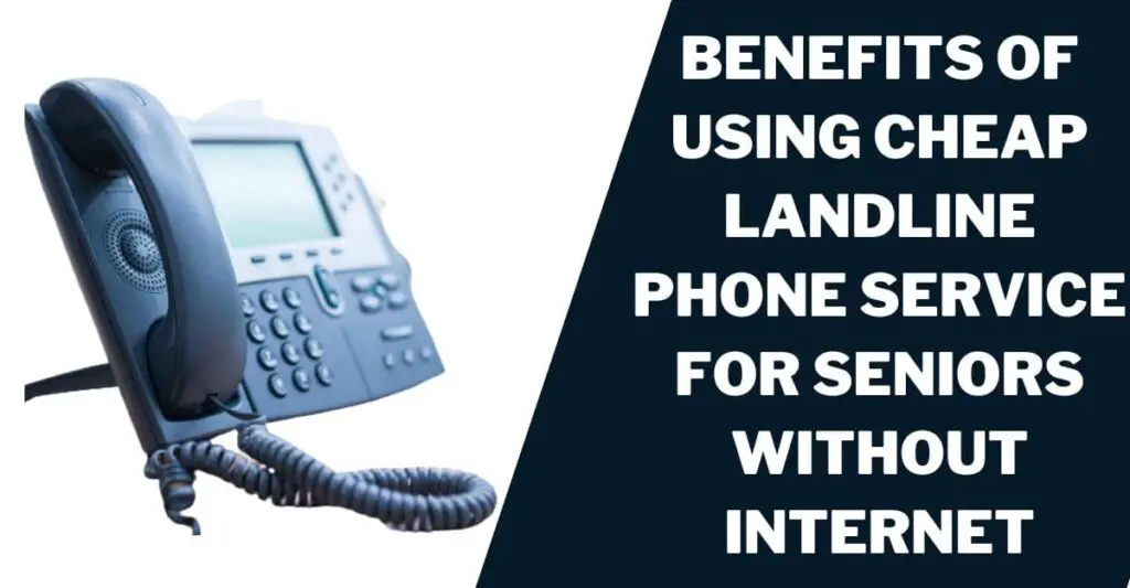 Benefits of Using Cheap Landline Phone Service for Seniors Without Internet