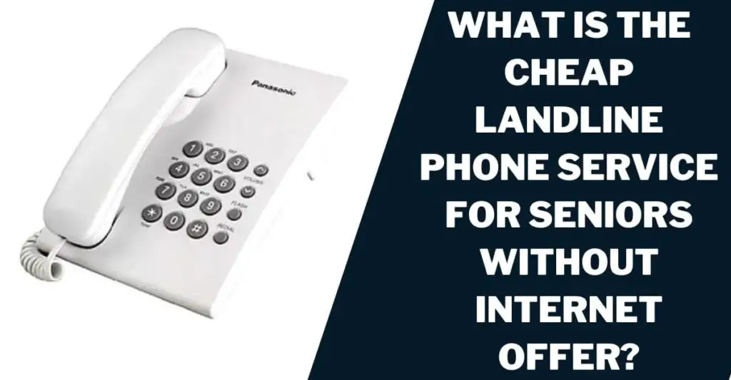What is the Cheap Landline Phone Service for Seniors Without Internet Offer